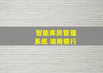 智能库房管理系统 湖南银行